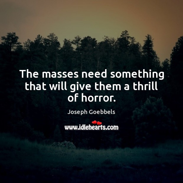 The masses need something that will give them a thrill of horror. Joseph Goebbels Picture Quote