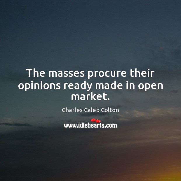 The masses procure their opinions ready made in open market. Charles Caleb Colton Picture Quote
