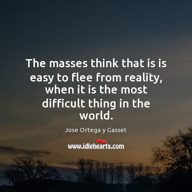 The masses think that is is easy to flee from reality, when Jose Ortega y Gasset Picture Quote