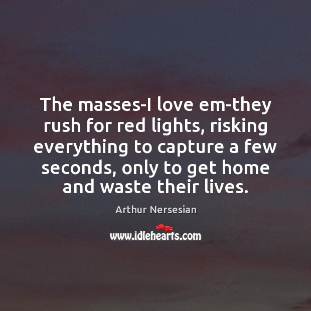 The masses-I love em-they rush for red lights, risking everything to capture Image