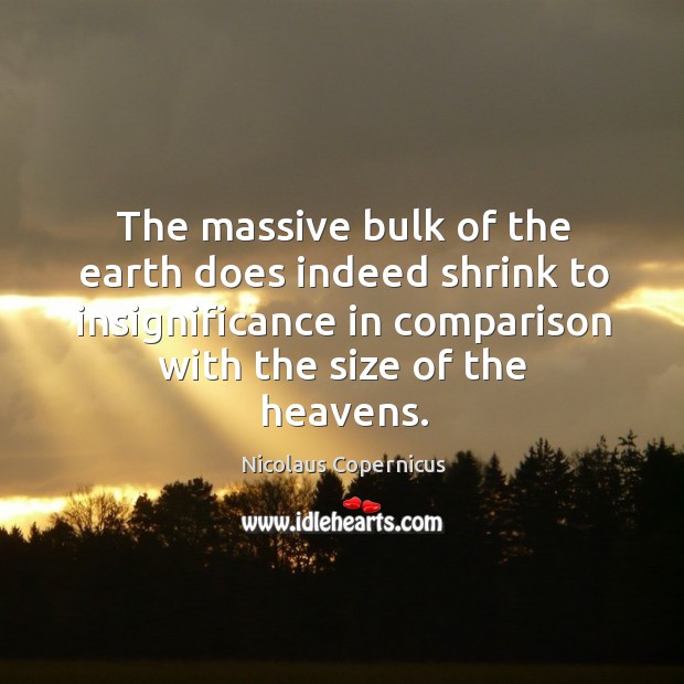 The massive bulk of the earth does indeed shrink to insignificance in comparison with the size of the heavens. Earth Quotes Image