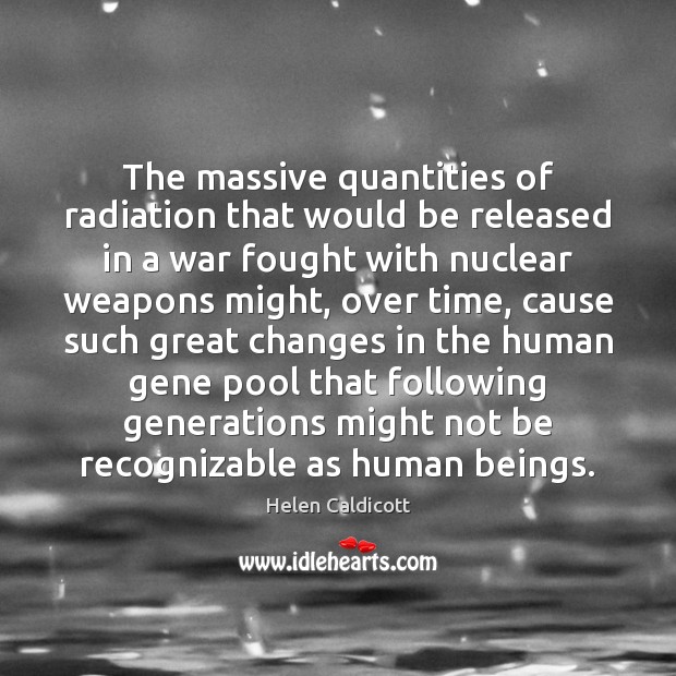 The massive quantities of radiation that would be released in a war Helen Caldicott Picture Quote