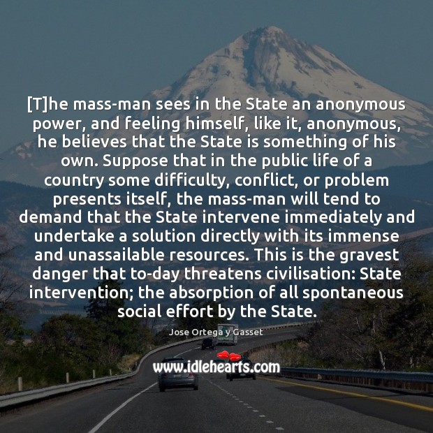 [T]he mass-man sees in the State an anonymous power, and feeling Jose Ortega y Gasset Picture Quote