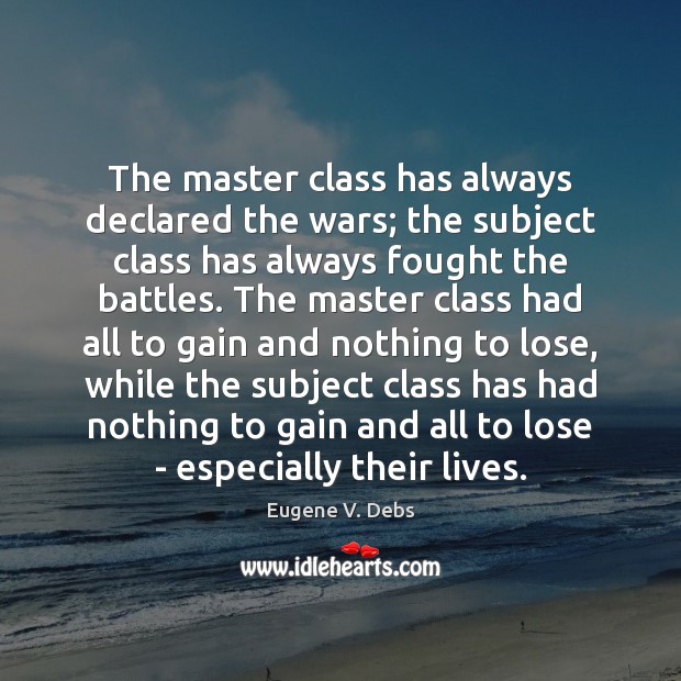 The master class has always declared the wars; the subject class has Eugene V. Debs Picture Quote