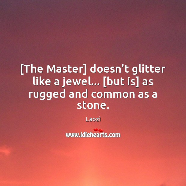 [The Master] doesn’t glitter like a jewel… [but is] as rugged and common as a stone. Laozi Picture Quote