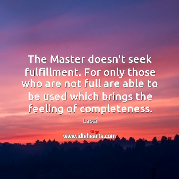 The Master doesn’t seek fulfillment. For only those who are not full Laozi Picture Quote