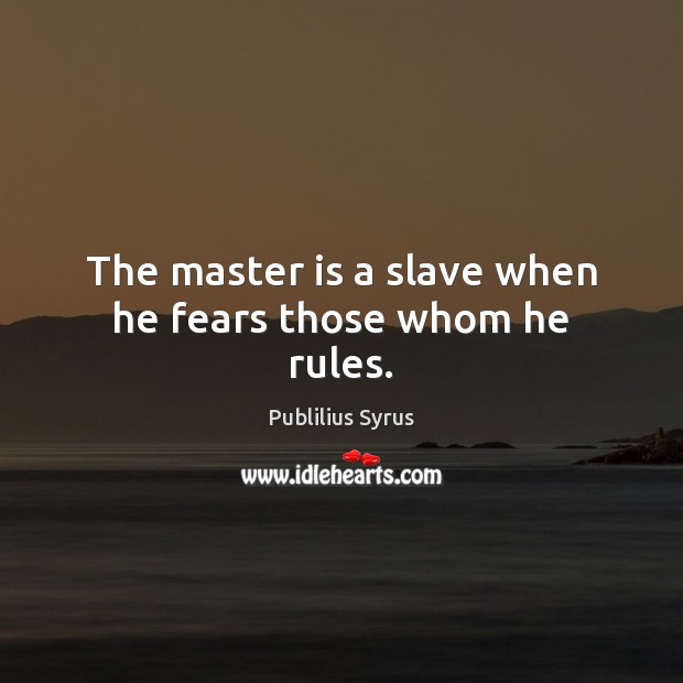 The master is a slave when he fears those whom he rules. Publilius Syrus Picture Quote