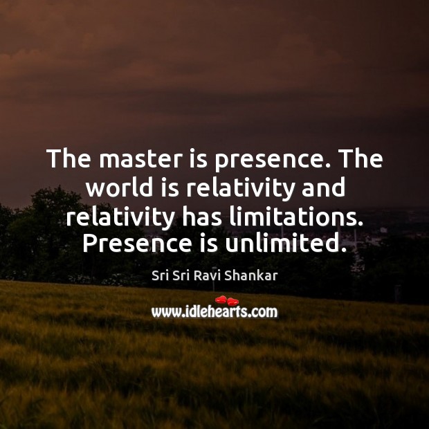 The master is presence. The world is relativity and relativity has limitations. Sri Sri Ravi Shankar Picture Quote