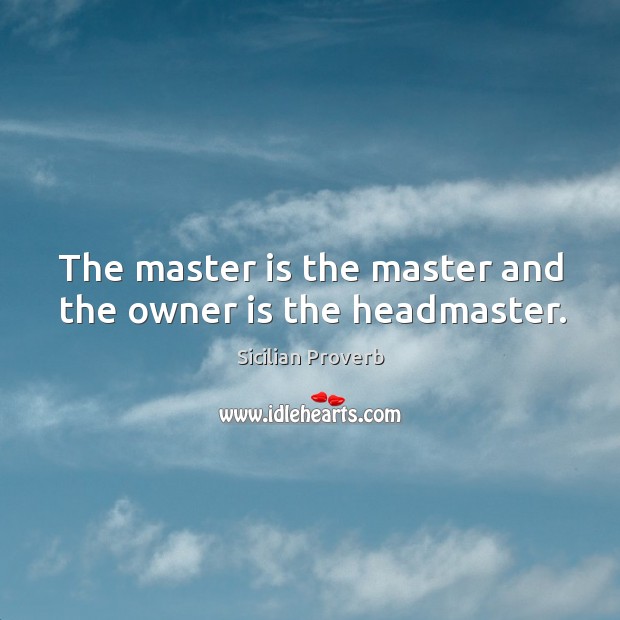 The master is the master and the owner is the headmaster. Sicilian Proverbs Image