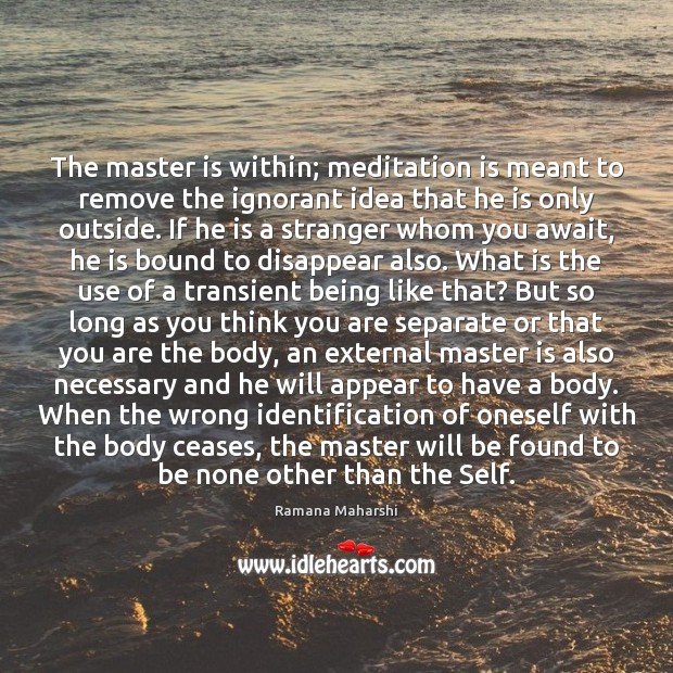 The master is within; meditation is meant to remove the ignorant idea Ramana Maharshi Picture Quote