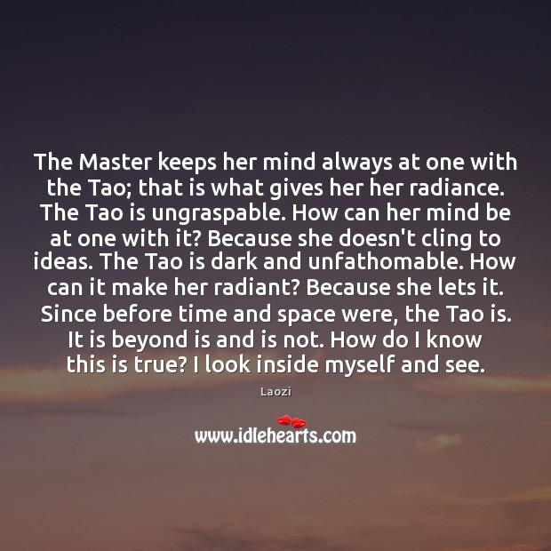 The Master keeps her mind always at one with the Tao; that Image