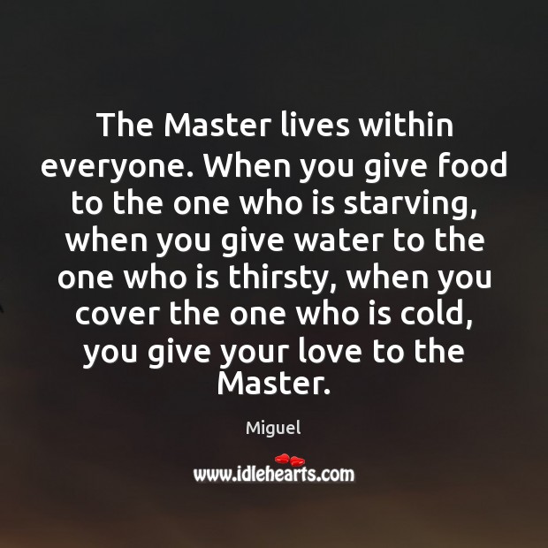 The Master lives within everyone. When you give food to the one Miguel Picture Quote