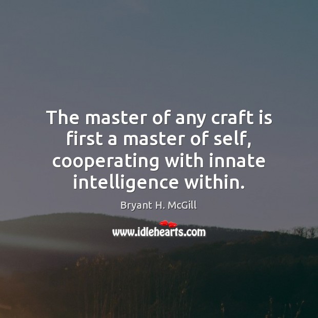 The master of any craft is first a master of self, cooperating Bryant H. McGill Picture Quote