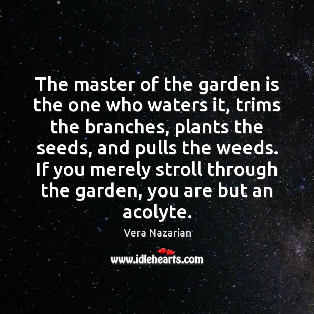 The master of the garden is the one who waters it, trims Vera Nazarian Picture Quote