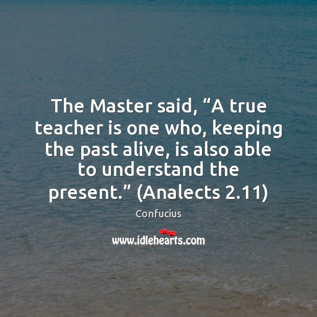 The Master said, “A true teacher is one who, keeping the past Teacher Quotes Image