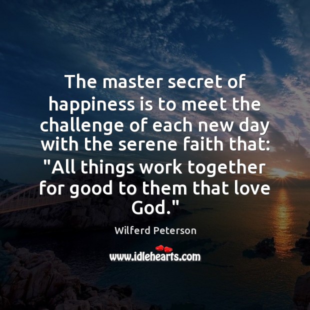 The master secret of happiness is to meet the challenge of each Happiness Quotes Image