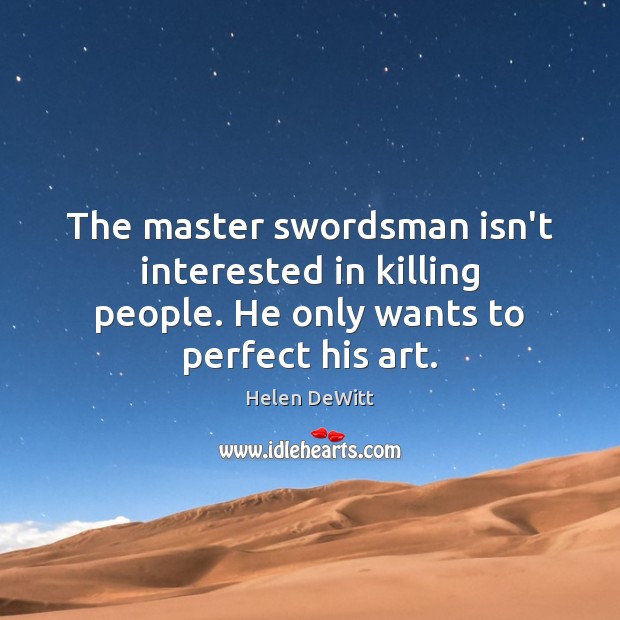 The master swordsman isn’t interested in killing people. He only wants to perfect his art. Helen DeWitt Picture Quote