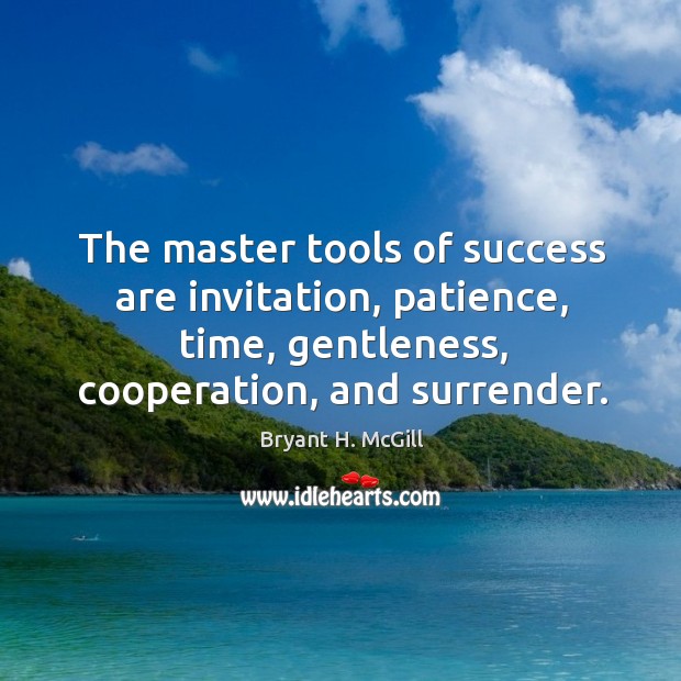 The master tools of success are invitation, patience, time, gentleness, cooperation, and Bryant H. McGill Picture Quote