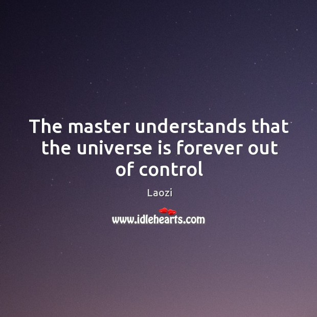 The master understands that the universe is forever out of control Laozi Picture Quote
