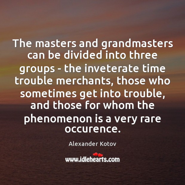 The masters and grandmasters can be divided into three groups – the Alexander Kotov Picture Quote