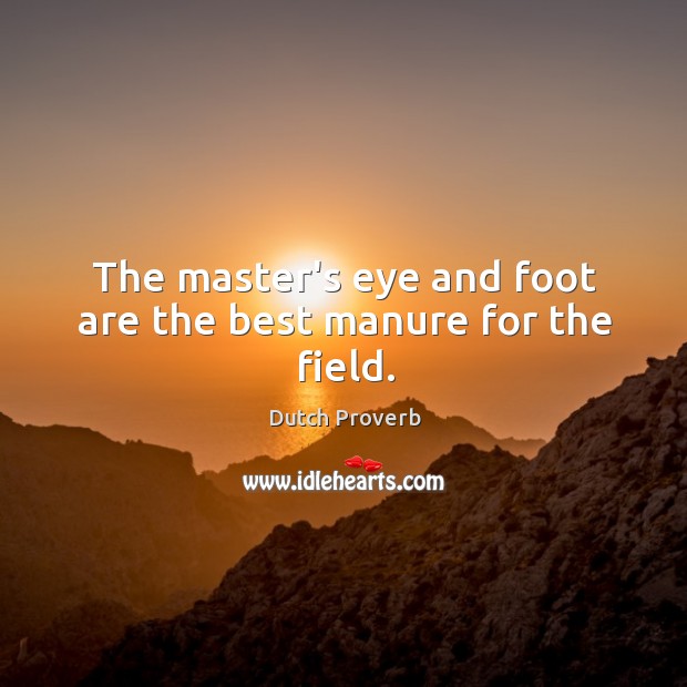 The master’s eye and foot are the best manure for the field. Dutch Proverbs Image