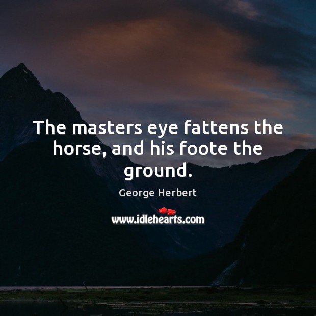 The masters eye fattens the horse, and his foote the ground. Image