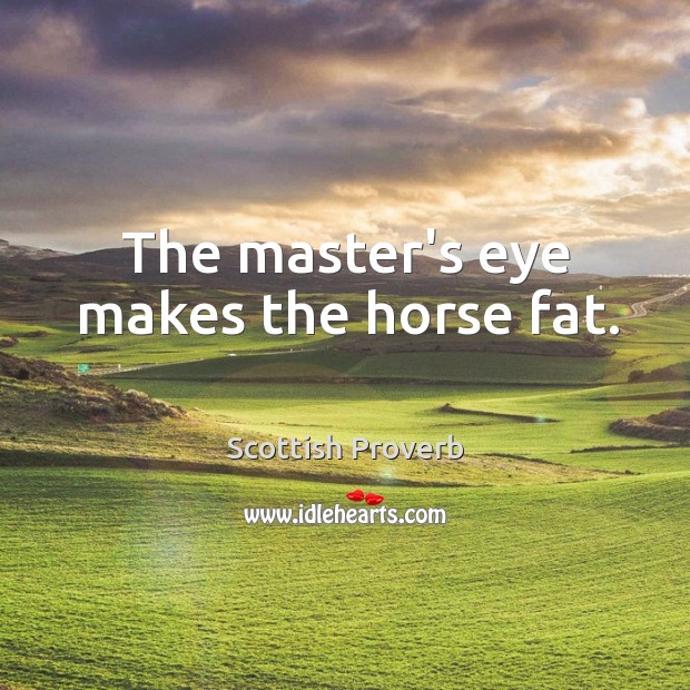 The master’s eye makes the horse fat. Image
