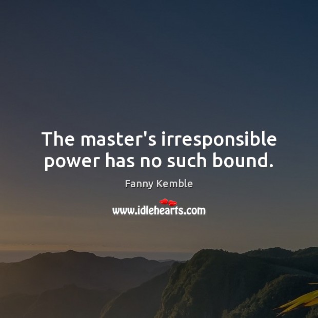 The master’s irresponsible power has no such bound. Fanny Kemble Picture Quote