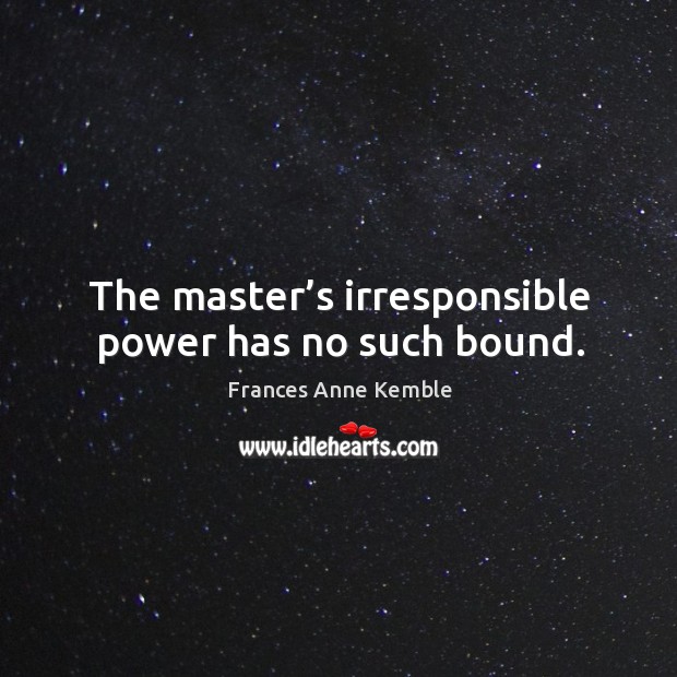 The master’s irresponsible power has no such bound. Frances Anne Kemble Picture Quote