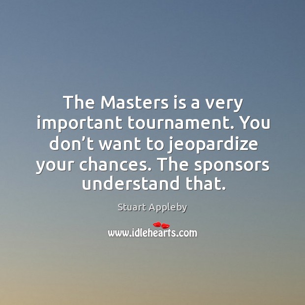 The masters is a very important tournament. You don’t want to jeopardize your chances. Stuart Appleby Picture Quote