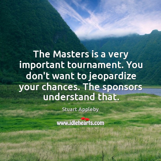 The Masters is a very important tournament. You don’t want to jeopardize Stuart Appleby Picture Quote