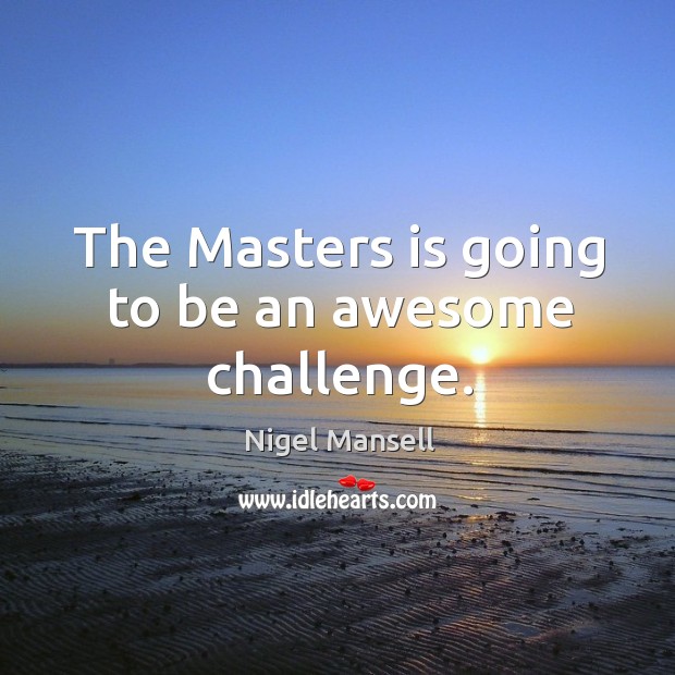 The masters is going to be an awesome challenge. Image