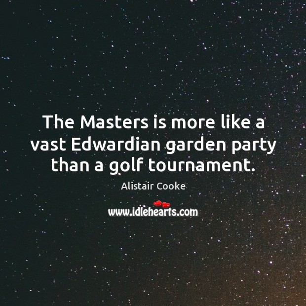 The Masters is more like a vast Edwardian garden party than a golf tournament. Alistair Cooke Picture Quote
