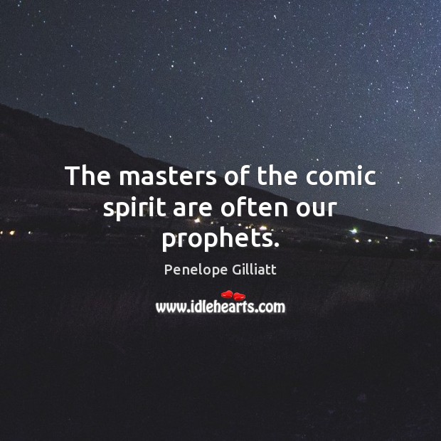 The masters of the comic spirit are often our prophets. Penelope Gilliatt Picture Quote