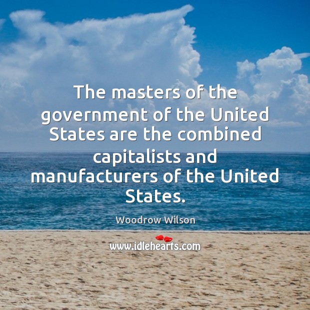 The masters of the government of the United States are the combined Woodrow Wilson Picture Quote