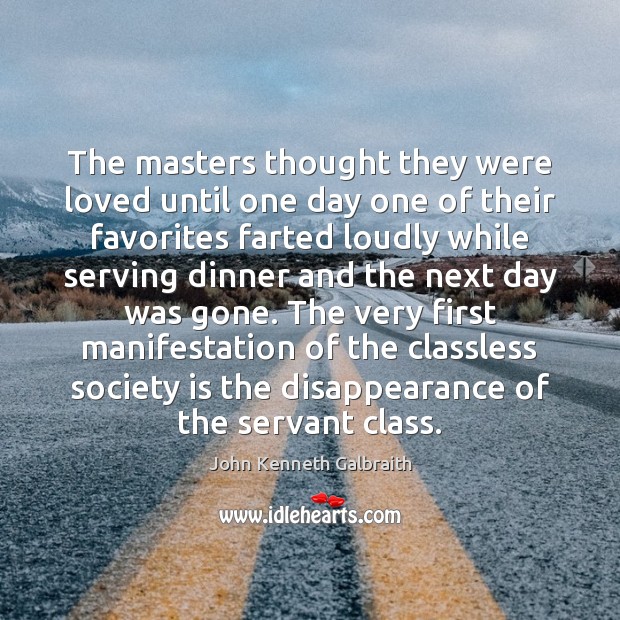 The masters thought they were loved until one day one of their John Kenneth Galbraith Picture Quote