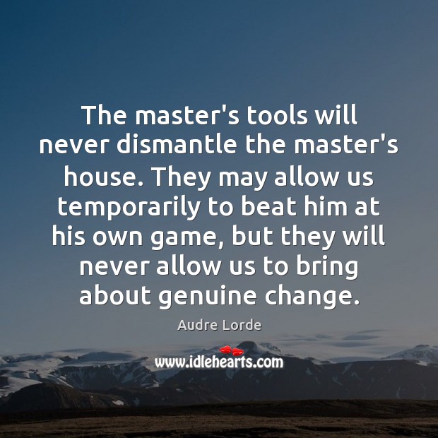 The master’s tools will never dismantle the master’s house. They may allow Audre Lorde Picture Quote