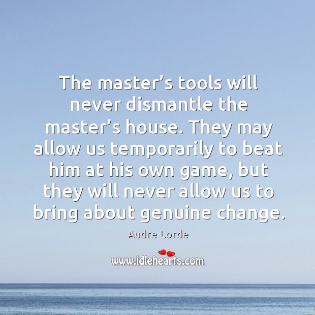 The master’s tools will never dismantle the master’s house. They may allow us temporarily to beat him at his own game Audre Lorde Picture Quote