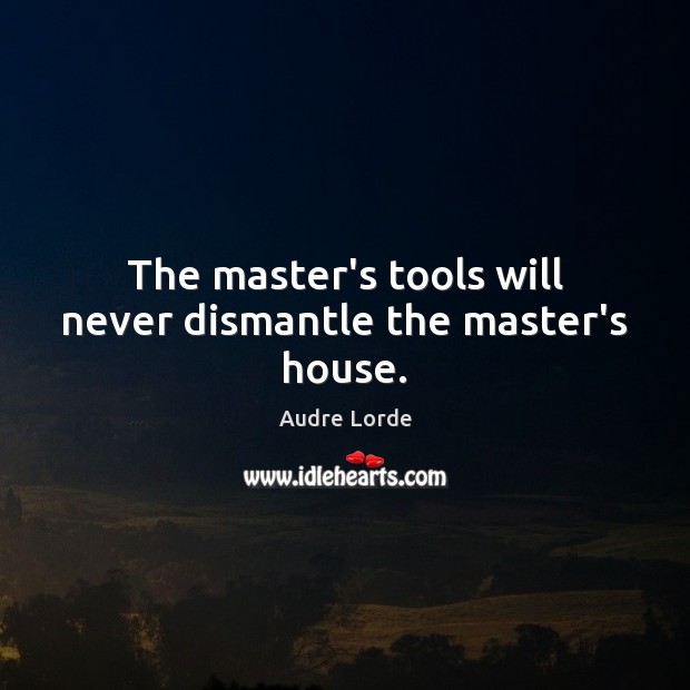 The master’s tools will never dismantle the master’s house. Audre Lorde Picture Quote