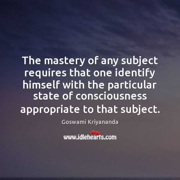 The mastery of any subject requires that one identify himself with the Goswami Kriyananda Picture Quote