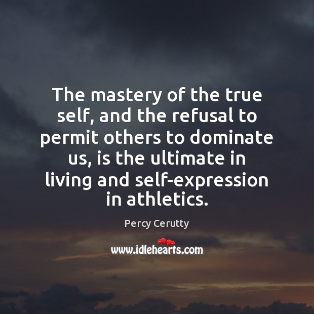 The mastery of the true self, and the refusal to permit others Percy Cerutty Picture Quote