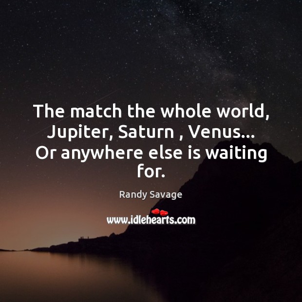 The match the whole world, Jupiter, Saturn , Venus… Or anywhere else is waiting for. Randy Savage Picture Quote