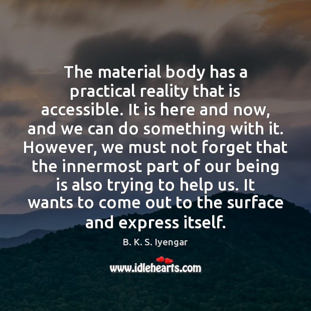 The material body has a practical reality that is accessible. It is B. K. S. Iyengar Picture Quote