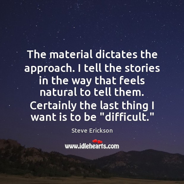 The material dictates the approach. I tell the stories in the way Steve Erickson Picture Quote