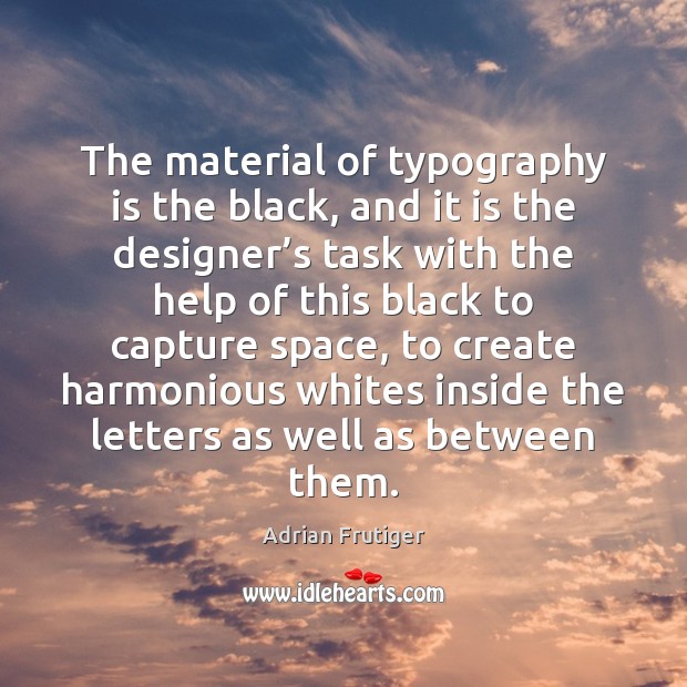 The material of typography is the black, and it is the designer’ Adrian Frutiger Picture Quote