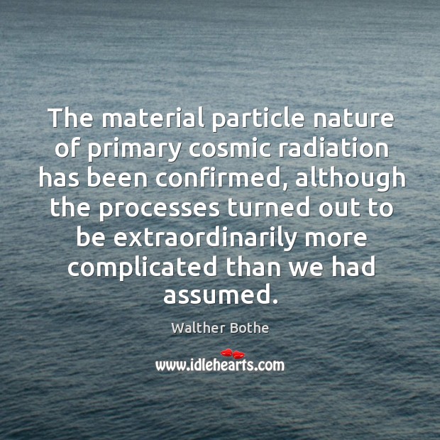 The material particle nature of primary cosmic radiation has been confirmed Walther Bothe Picture Quote
