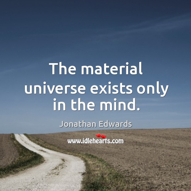 The material universe exists only in the mind. Jonathan Edwards Picture Quote