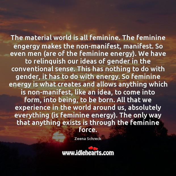 The material world is all feminine. The feminine engergy makes the non-manifest, Zeena Schreck Picture Quote