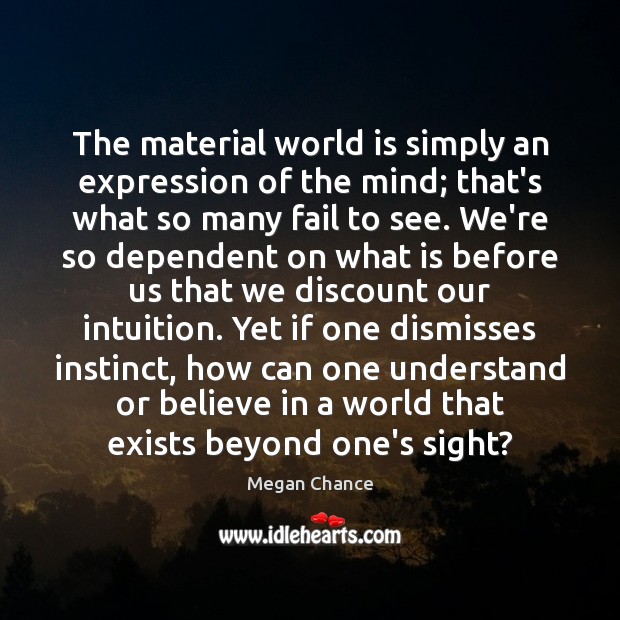 The material world is simply an expression of the mind; that’s what Megan Chance Picture Quote