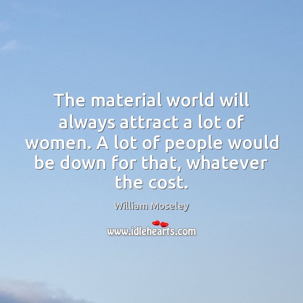 The material world will always attract a lot of women. A lot 